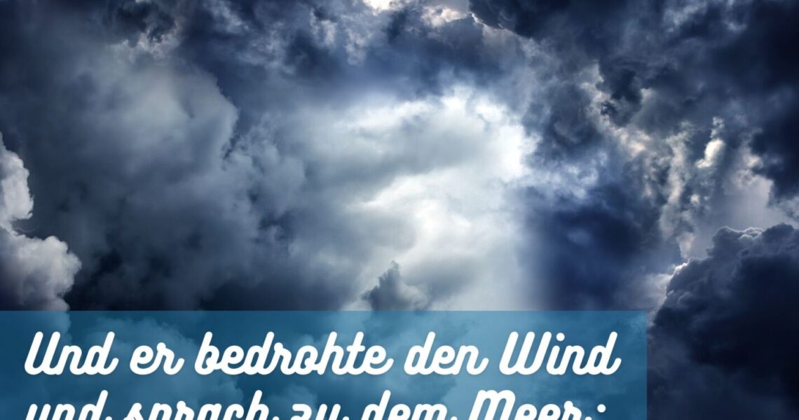 Und er bedrohte den Wind und sprach zu dem Meer: Schweig stille